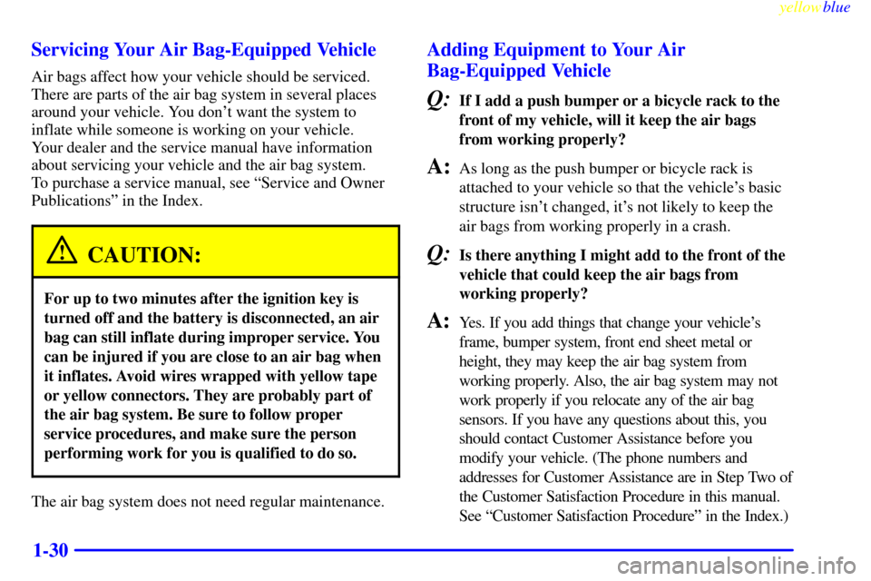 CHEVROLET S10 1999 2.G Owners Guide yellowblue     
1-30 Servicing Your Air Bag-Equipped Vehicle
Air bags affect how your vehicle should be serviced.
There are parts of the air bag system in several places
around your vehicle. You dont