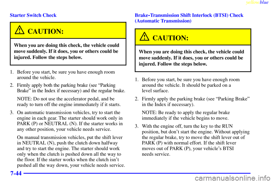 CHEVROLET S10 1999 2.G Owners Manual yellowblue     
7-44
Starter Switch Check
CAUTION:
When you are doing this check, the vehicle could
move suddenly. If it does, you or others could be
injured. Follow the steps below.
1. Before you sta