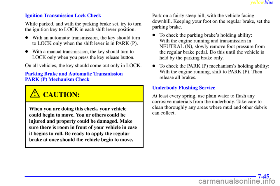 CHEVROLET S10 1999 2.G Owners Manual yellowblue     
7-45
Ignition Transmission Lock Check
While parked, and with the parking brake set, try to turn
the ignition key to LOCK in each shift lever position.
With an automatic transmission, 