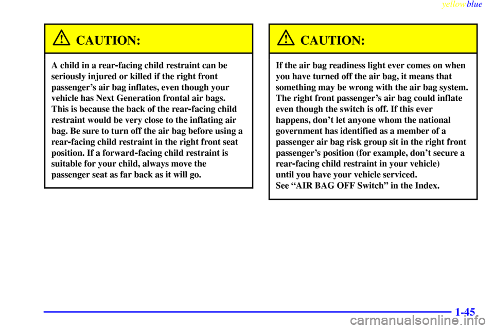 CHEVROLET S10 1999 2.G Workshop Manual yellowblue     
1-45
CAUTION:
A child in a rear-facing child restraint can be
seriously injured or killed if the right front
passengers air bag inflates, even though your
vehicle has Next Generation 
