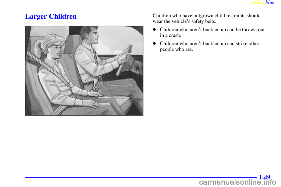 CHEVROLET S10 1999 2.G Workshop Manual yellowblue     
1-49
Larger ChildrenChildren who have outgrown child restraints should
wear the vehicles safety belts.
Children who arent buckled up can be thrown out 
in a crash.
Children who are