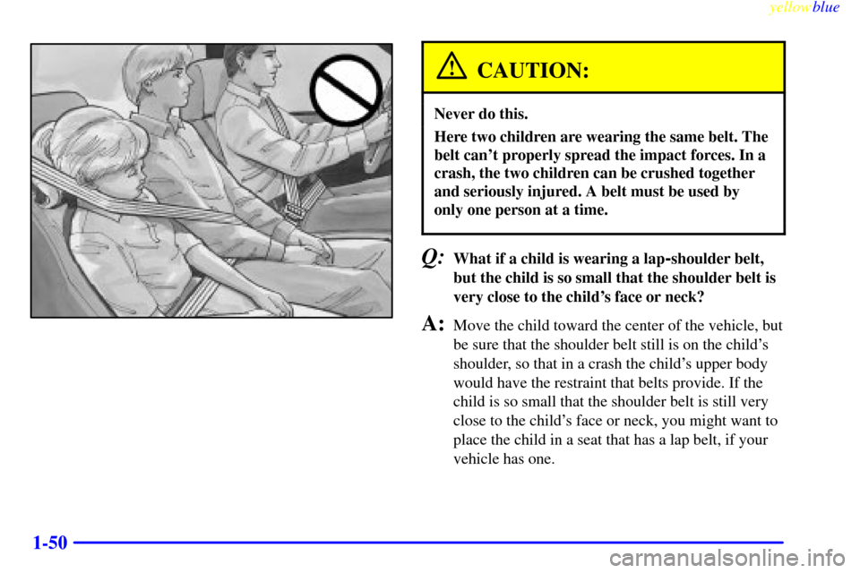 CHEVROLET S10 1999 2.G Workshop Manual yellowblue     
1-50
CAUTION:
Never do this.
Here two children are wearing the same belt. The
belt cant properly spread the impact forces. In a
crash, the two children can be crushed together
and ser