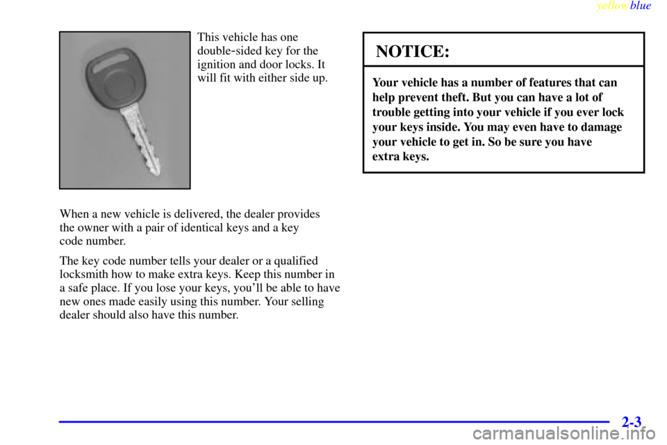 CHEVROLET S10 1999 2.G Repair Manual yellowblue     
2-3
This vehicle has one
double
-sided key for the
ignition and door locks. It
will fit with either side up.
When a new vehicle is delivered, the dealer provides 
the owner with a pair