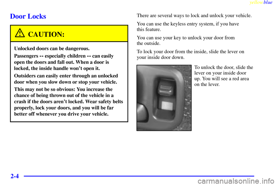 CHEVROLET S10 1999 2.G Repair Manual yellowblue     
2-4
Door Locks
CAUTION:
Unlocked doors can be dangerous.
Passengers -- especially children -- can easily
open the doors and fall out. When a door is
locked, the inside handle wont ope