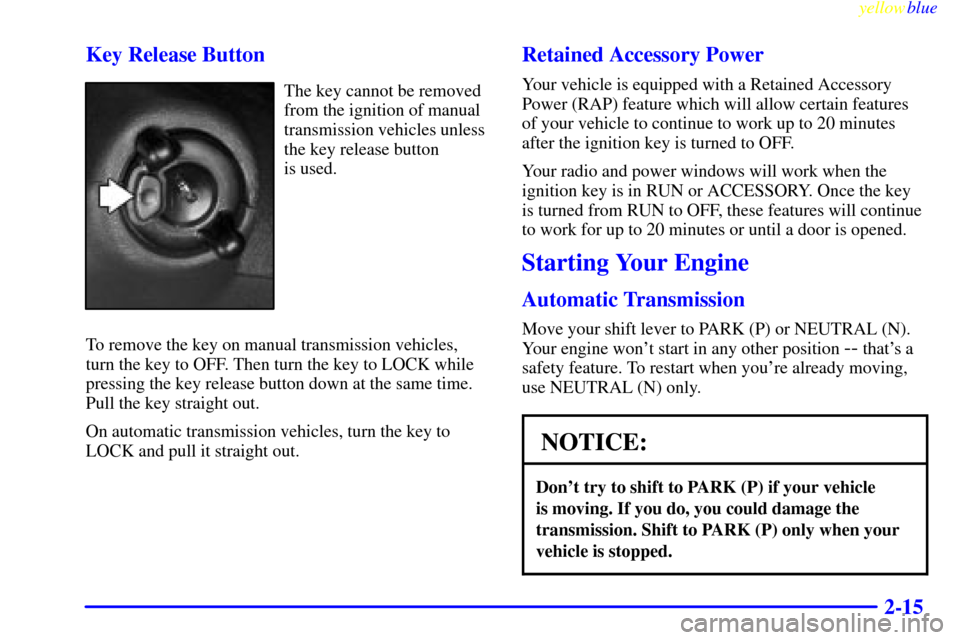 CHEVROLET S10 1999 2.G Owners Manual yellowblue     
2-15 Key Release Button
The key cannot be removed
from the ignition of manual
transmission vehicles unless
the key release button 
is used.
To remove the key on manual transmission veh