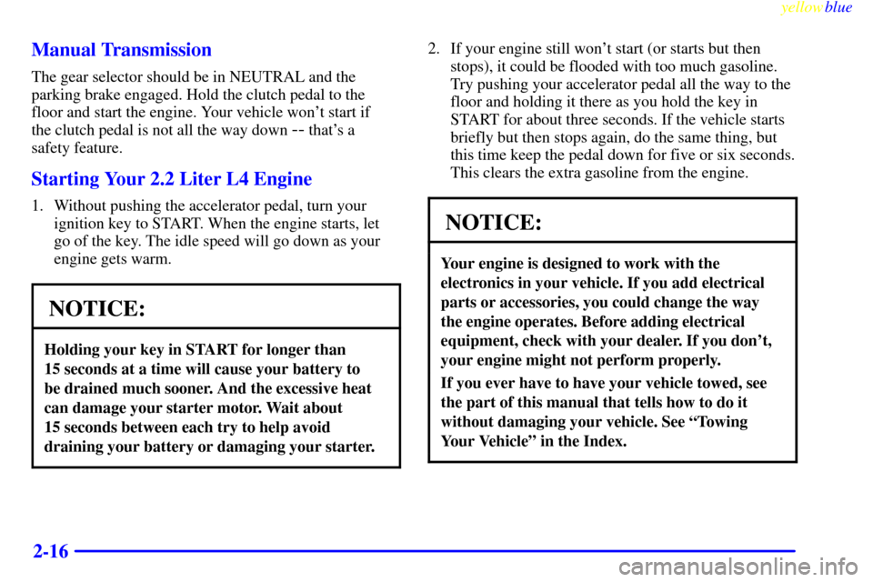 CHEVROLET S10 1999 2.G Owners Manual yellowblue     
2-16 Manual Transmission
The gear selector should be in NEUTRAL and the
parking brake engaged. Hold the clutch pedal to the
floor and start the engine. Your vehicle wont start if 
the
