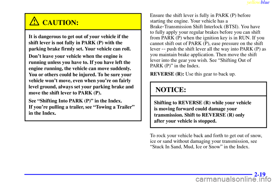 CHEVROLET S10 1999 2.G Manual PDF yellowblue
2-19
CAUTION:
It is dangerous to get out of your vehicle if the
shift lever is not fully in PARK (P) with the
parking brake firmly set. Your vehicle can roll.
Dont leave your vehicle CHEVROLET S10 1999 2.G Manual PDF yellowblue
2-19
CAUTION:
It is dangerous to get out of your vehicle if the
shift lever is not fully in PARK (P) with the
parking brake firmly set. Your vehicle can roll.
Dont leave your vehicle