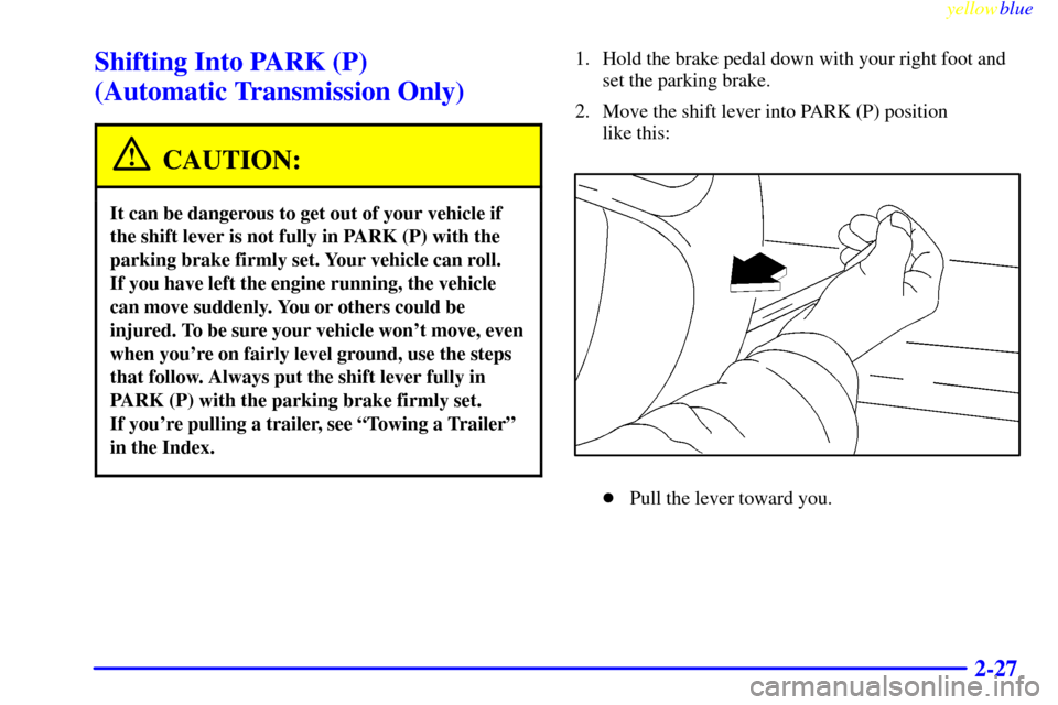CHEVROLET S10 1999 2.G Manual Online yellowblue     
2-27
Shifting Into PARK (P) 
(Automatic Transmission Only)
CAUTION:
It can be dangerous to get out of your vehicle if
the shift lever is not fully in PARK (P) with the
parking brake fi