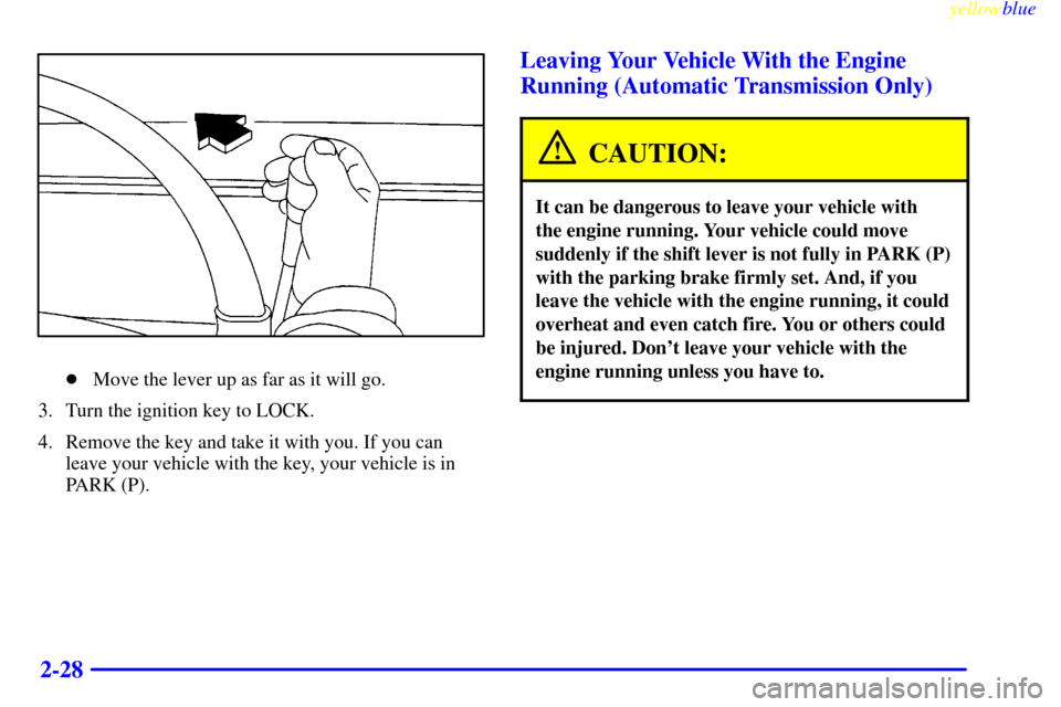 CHEVROLET S10 1999 2.G Manual Online yellowblue     
2-28
Move the lever up as far as it will go.
3. Turn the ignition key to LOCK.
4. Remove the key and take it with you. If you can
leave your vehicle with the key, your vehicle is in
P