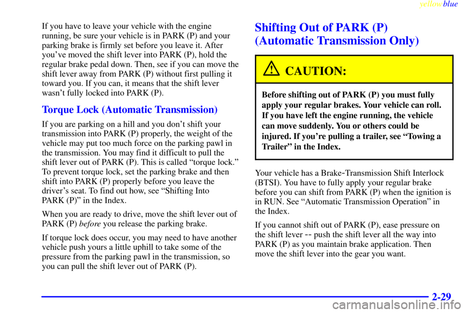 CHEVROLET S10 1999 2.G User Guide yellowblue     
2-29
If you have to leave your vehicle with the engine
running, be sure your vehicle is in PARK (P) and your
parking brake is firmly set before you leave it. After
youve moved the shi