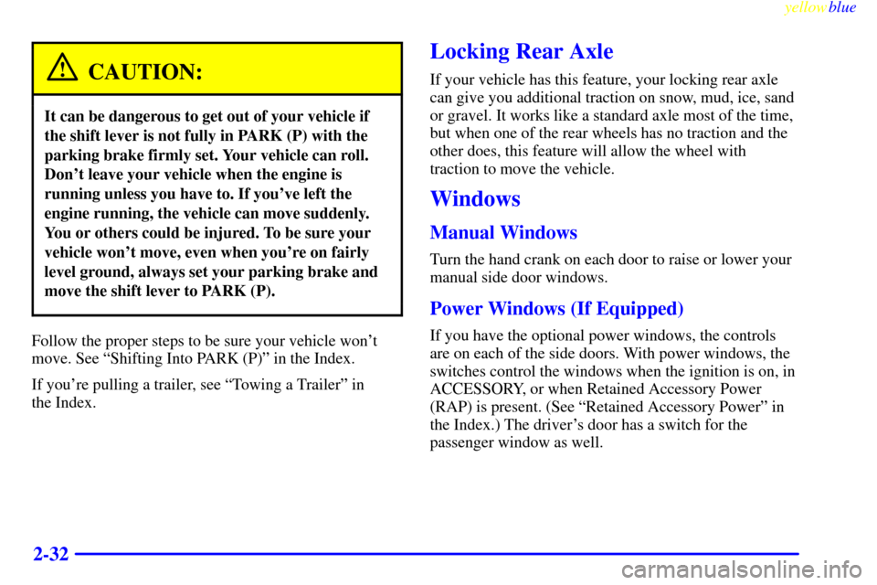 CHEVROLET S10 1999 2.G Manual Online yellowblue     
2-32
CAUTION:
It can be dangerous to get out of your vehicle if
the shift lever is not fully in PARK (P) with the
parking brake firmly set. Your vehicle can roll.
Dont leave your vehi