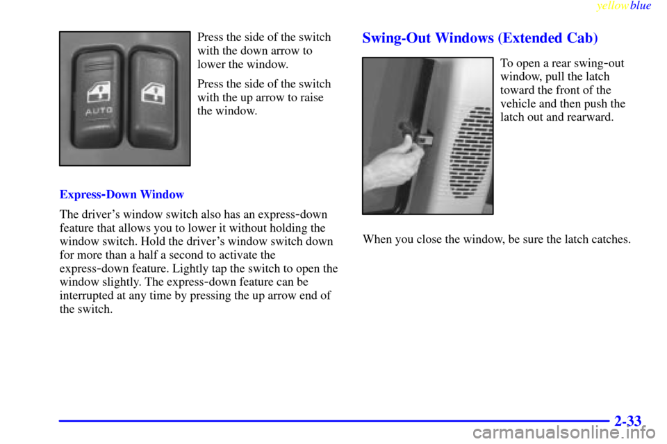 CHEVROLET S10 1999 2.G Owners Manual yellowblue     
2-33
Press the side of the switch
with the down arrow to
lower the window.
Press the side of the switch
with the up arrow to raise
the window.
Express
-Down Window
The drivers window 
