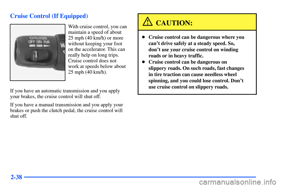 CHEVROLET S10 2000 2.G Owners Manual 2-38 Cruise Control (If Equipped)
With cruise control, you can
maintain a speed of about
25 mph (40 km/h) or more
without keeping your foot
on the accelerator. This can
really help on long trips.
Crui