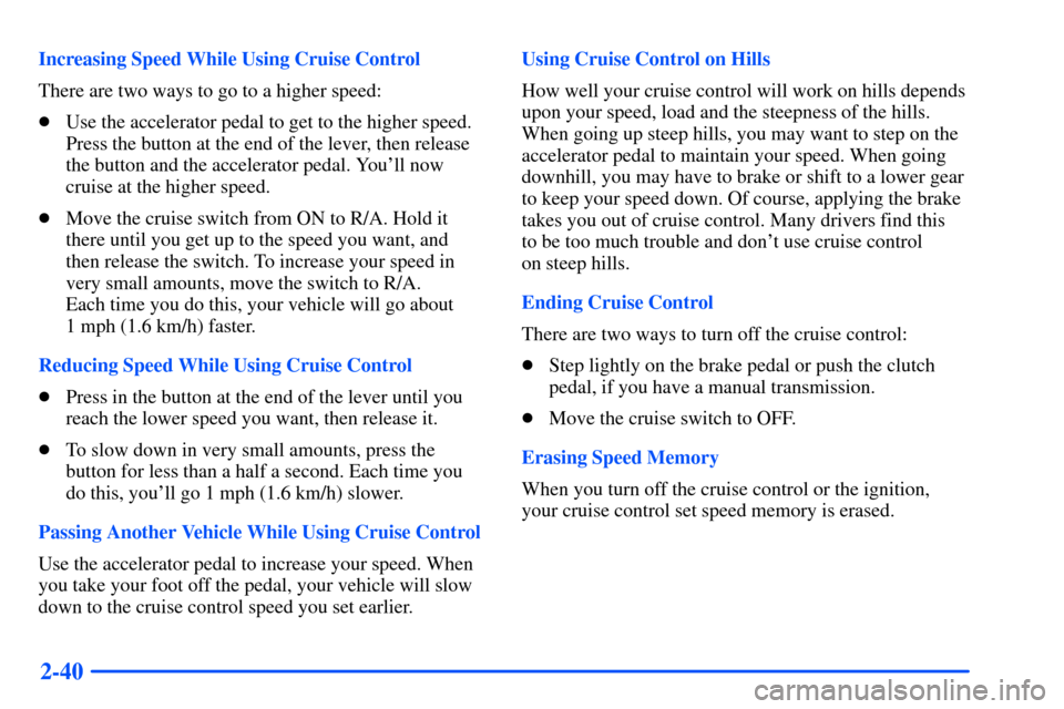 CHEVROLET S10 2000 2.G Owners Manual 2-40
Increasing Speed While Using Cruise Control
There are two ways to go to a higher speed:
Use the accelerator pedal to get to the higher speed.
Press the button at the end of the lever, then relea