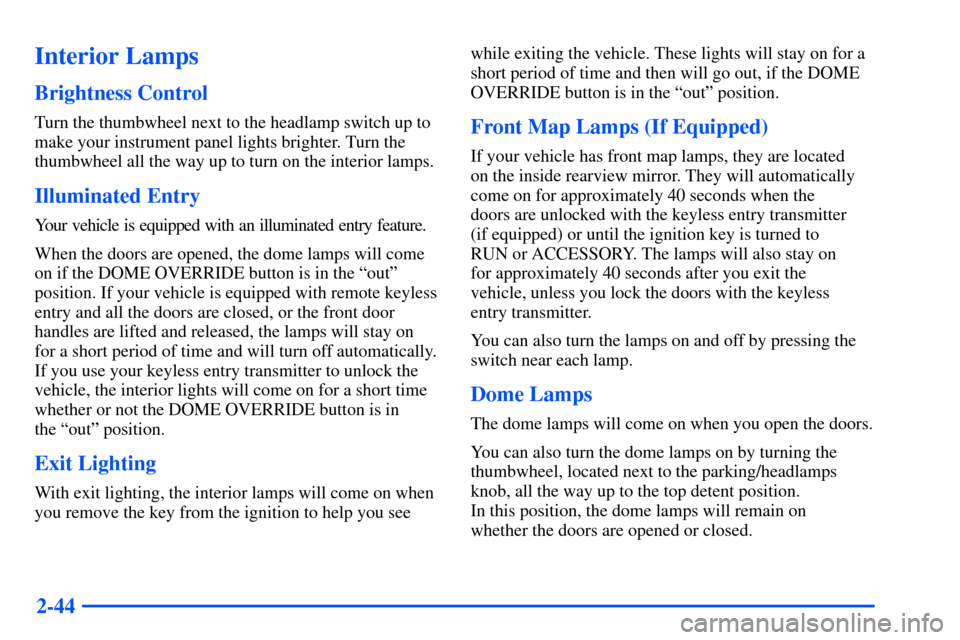 CHEVROLET S10 2000 2.G Owners Manual 2-44
Interior Lamps
Brightness Control
Turn the thumbwheel next to the headlamp switch up to
make your instrument panel lights brighter. Turn the
thumbwheel all the way up to turn on the interior lamp