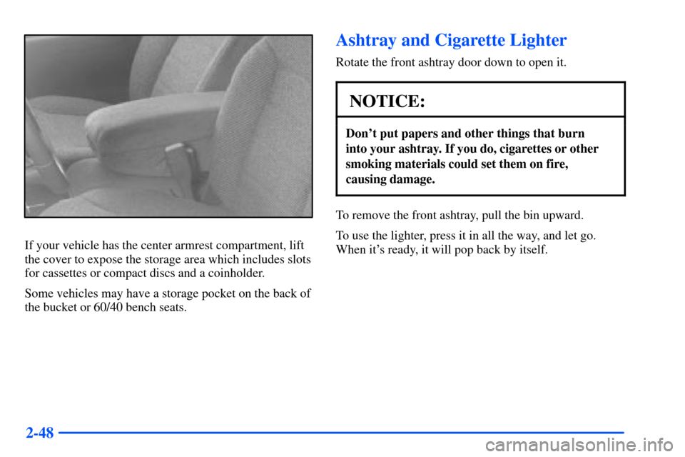 CHEVROLET S10 2000 2.G Owners Manual 2-48
If your vehicle has the center armrest compartment, lift
the cover to expose the storage area which includes slots
for cassettes or compact discs and a coinholder.
Some vehicles may have a storag CHEVROLET S10 2000 2.G Owners Manual 2-48
If your vehicle has the center armrest compartment, lift
the cover to expose the storage area which includes slots
for cassettes or compact discs and a coinholder.
Some vehicles may have a storag