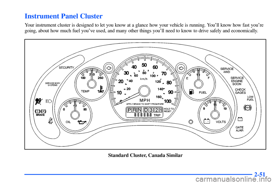 CHEVROLET S10 2000 2.G Owners Manual 2-51
Instrument Panel Cluster
Your instrument cluster is designed to let you know at a glance how your vehicle is running. Youll know how fast youre
going, about how much fuel youve used, and many CHEVROLET S10 2000 2.G Owners Manual 2-51
Instrument Panel Cluster
Your instrument cluster is designed to let you know at a glance how your vehicle is running. Youll know how fast youre
going, about how much fuel youve used, and many