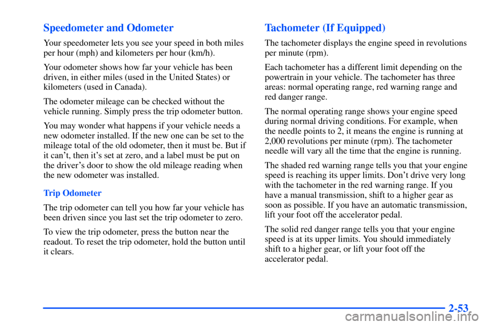 CHEVROLET S10 2000 2.G Owners Manual 2-53 Speedometer and Odometer
Your speedometer lets you see your speed in both miles
per hour (mph) and kilometers per hour (km/h).
Your odometer shows how far your vehicle has been
driven, in either 