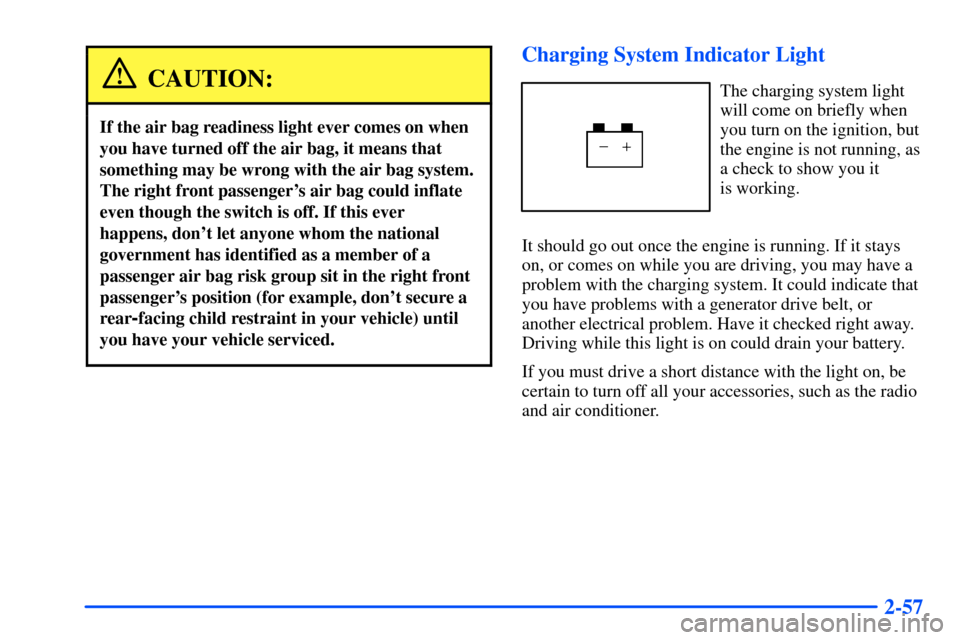 CHEVROLET S10 2000 2.G Owners Manual 2-57
CAUTION:
If the air bag readiness light ever comes on when
you have turned off the air bag, it means that
something may be wrong with the air bag system.
The right front passengers air bag could CHEVROLET S10 2000 2.G Owners Manual 2-57
CAUTION:
If the air bag readiness light ever comes on when
you have turned off the air bag, it means that
something may be wrong with the air bag system.
The right front passengers air bag could