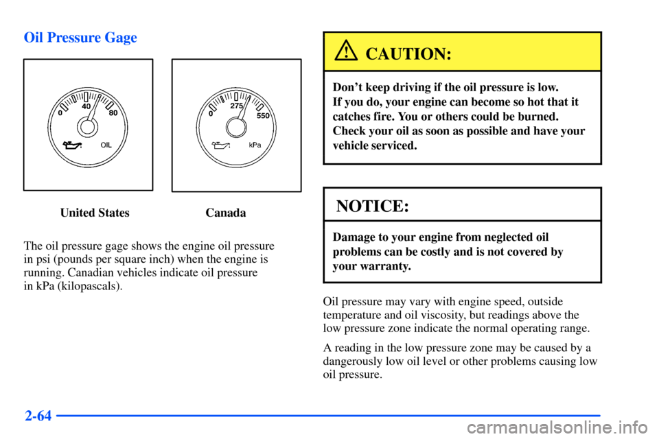 CHEVROLET S10 2000 2.G Owners Manual 2-64 Oil Pressure Gage
United States                         Canada
The oil pressure gage shows the engine oil pressure 
in psi (pounds per square inch) when the engine is
running. Canadian vehicles i