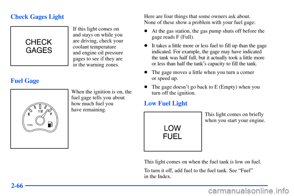 CHEVROLET S10 2000 2.G Owners Manual 2-66 Check Gages Light
If this light comes on
and stays on while you
are driving, check your
coolant temperature
and engine oil pressure
gages to see if they are
in the warning zones.
Fuel Gage
When t