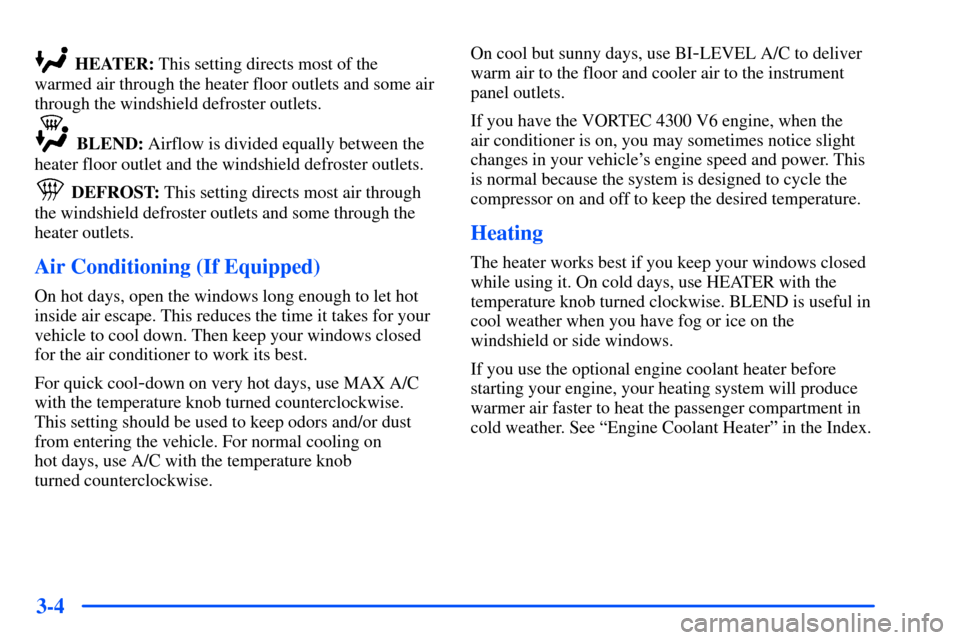 CHEVROLET S10 2000 2.G Owners Manual 3-4
 HEATER: This setting directs most of the
warmed air through the heater floor outlets and some air
through the windshield defroster outlets.
 BLEND: Airflow is divided equally between the
heater f