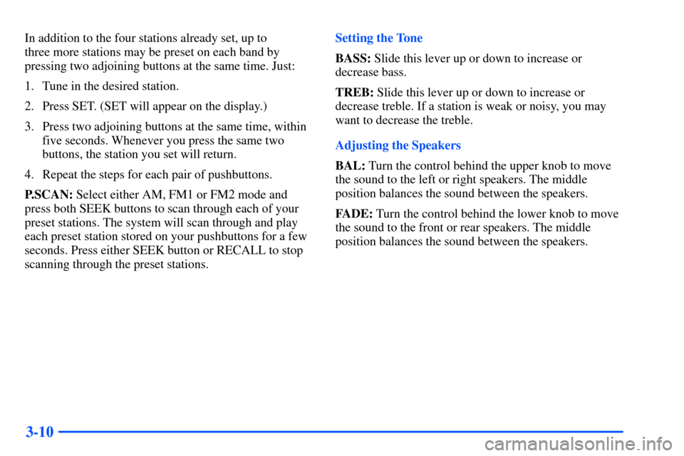 CHEVROLET S10 2000 2.G Owners Manual 3-10
In addition to the four stations already set, up to 
three more stations may be preset on each band by
pressing two adjoining buttons at the same time. Just:
1. Tune in the desired station.
2. Pr