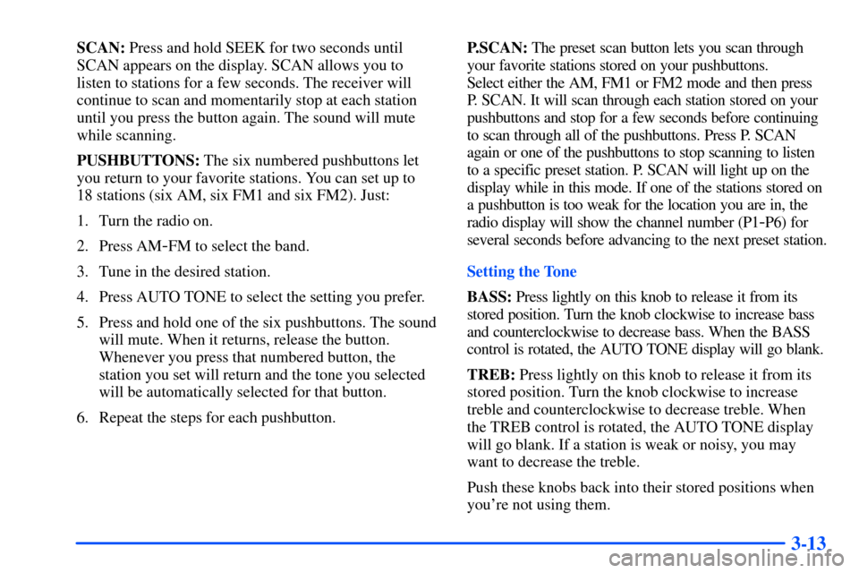 CHEVROLET S10 2000 2.G Owners Manual 3-13
SCAN: Press and hold SEEK for two seconds until
SCAN appears on the display. SCAN allows you to
listen to stations for a few seconds. The receiver will
continue to scan and momentarily stop at ea