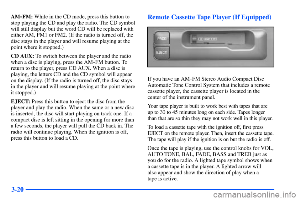 CHEVROLET S10 2000 2.G Owners Manual 3-20
AM-FM: While in the CD mode, press this button to
stop playing the CD and play the radio. The CD symbol
will still display but the word CD will be replaced with
either AM, FM1 or FM2. (If the rad CHEVROLET S10 2000 2.G Owners Manual 3-20
AM-FM: While in the CD mode, press this button to
stop playing the CD and play the radio. The CD symbol
will still display but the word CD will be replaced with
either AM, FM1 or FM2. (If the rad