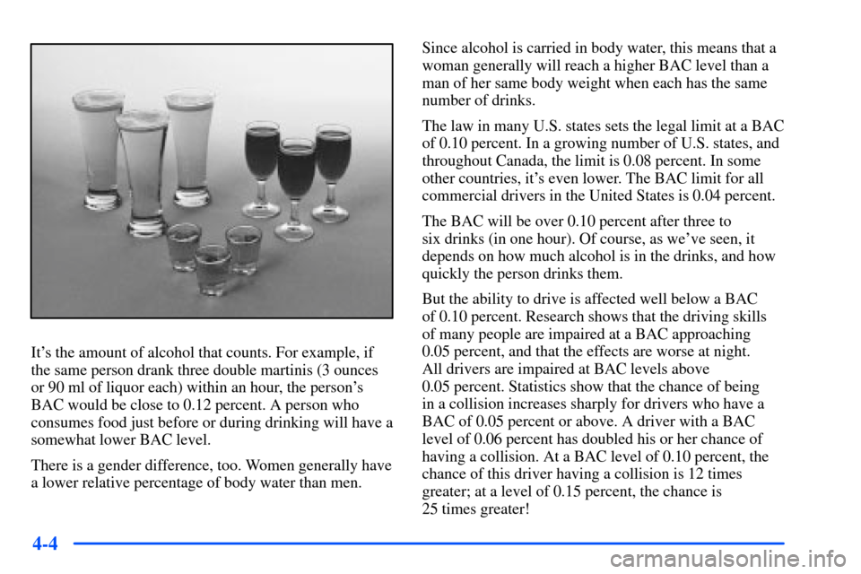 CHEVROLET S10 2000 2.G Owners Manual 4-4
Its the amount of alcohol that counts. For example, if
the same person drank three double martinis (3 ounces
or 90 ml of liquor each) within an hour, the persons
BAC would be close to 0.12 perce