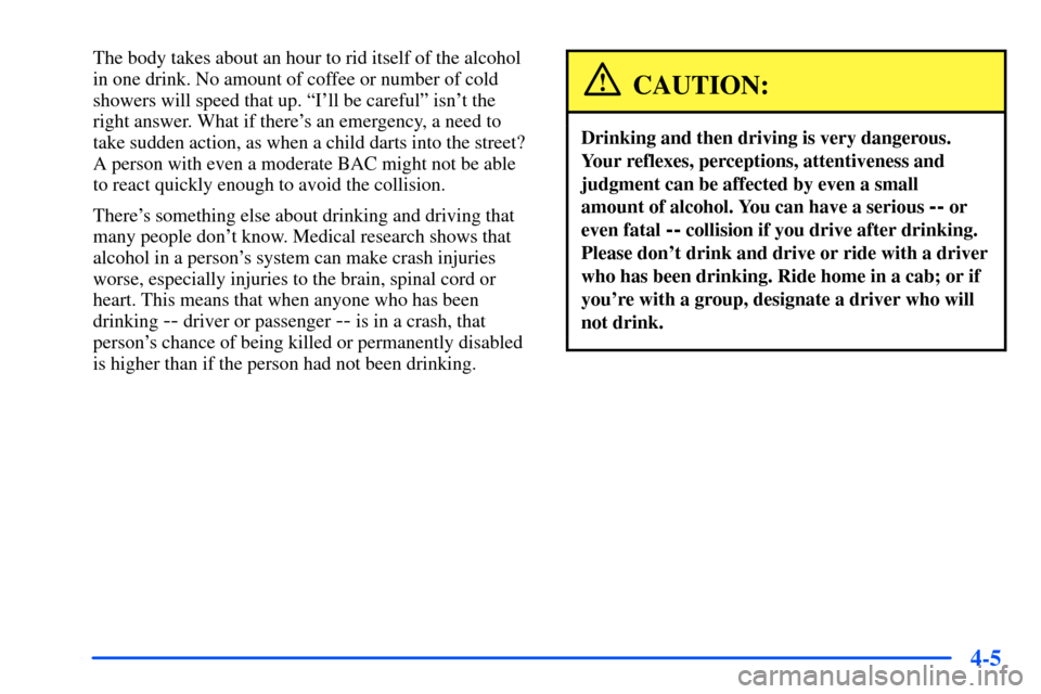 CHEVROLET S10 2000 2.G Owners Manual 4-5
The body takes about an hour to rid itself of the alcohol
in one drink. No amount of coffee or number of cold
showers will speed that up. ªIll be carefulº isnt the
right answer. What if there