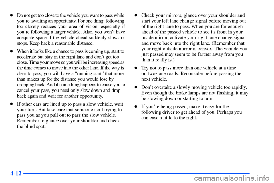 CHEVROLET S10 2000 2.G Owners Manual 4-12
Do not get too close to the vehicle you want to pass while 
youre awaiting an opportunity. For one thing, following 
too closely reduces your area of vision, especially if
youre following a la