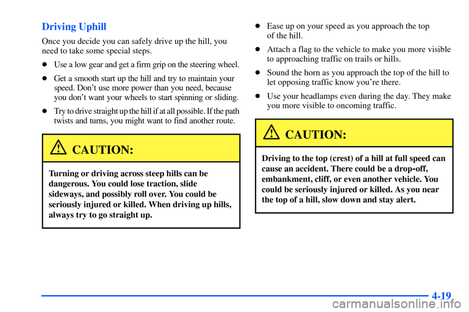 CHEVROLET S10 2000 2.G Owners Manual 4-19 Driving Uphill
Once you decide you can safely drive up the hill, you
need to take some special steps.
Use a low gear and get a firm grip on the steering wheel.
Get a smooth start up the hill an