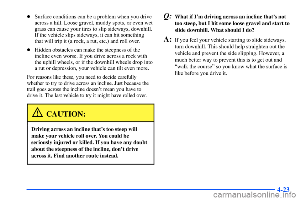 CHEVROLET S10 2000 2.G Owners Manual 4-23
Surface conditions can be a problem when you drive
across a hill. Loose gravel, muddy spots, or even wet
grass can cause your tires to slip sideways, downhill.
If the vehicle slips sideways, it 