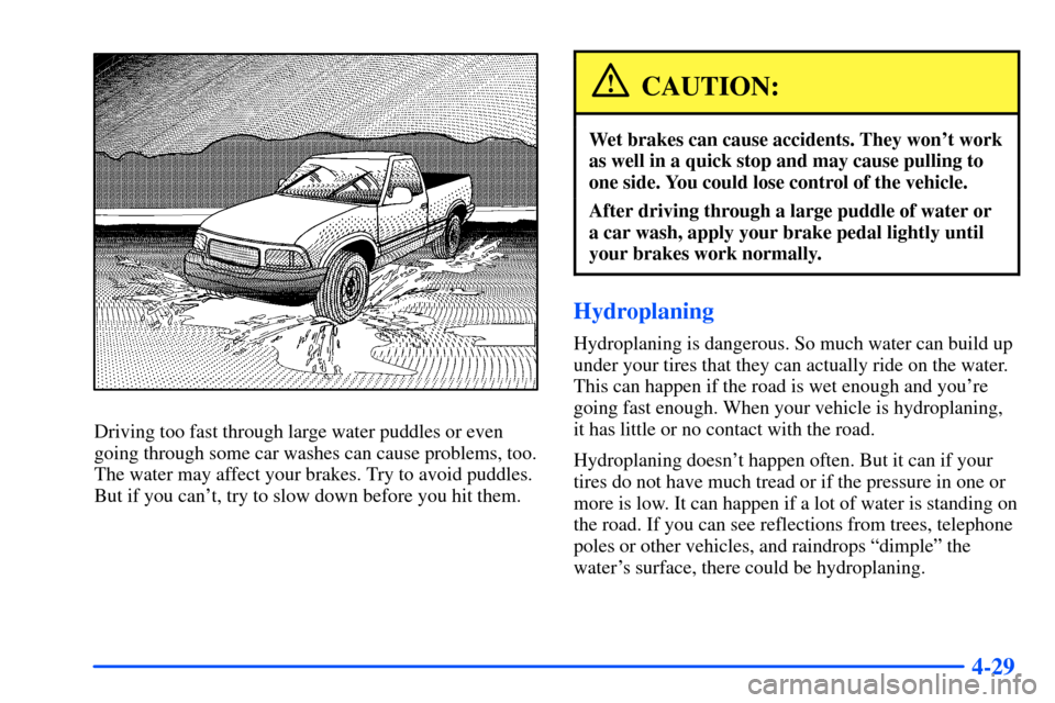 CHEVROLET S10 2000 2.G Owners Manual 4-29
Driving too fast through large water puddles or even
going through some car washes can cause problems, too.
The water may affect your brakes. Try to avoid puddles.
But if you cant, try to slow d