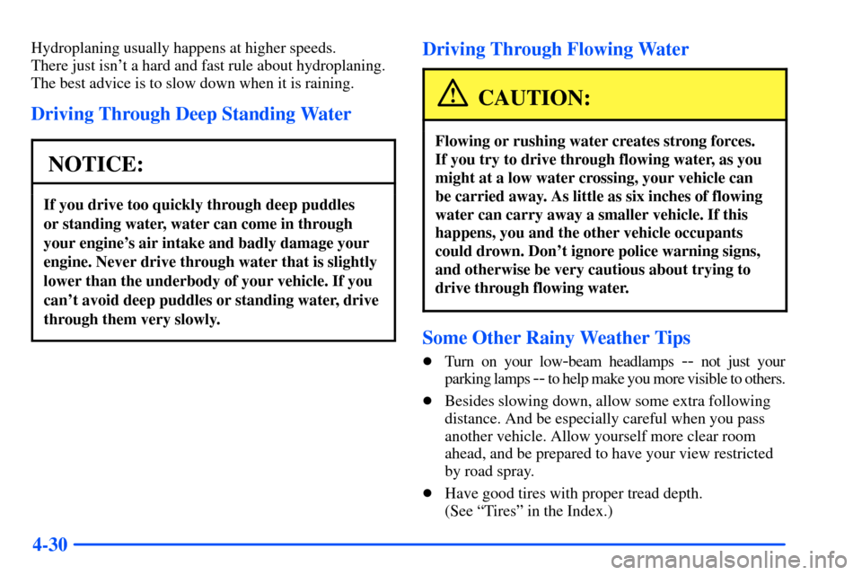 CHEVROLET S10 2000 2.G Owners Manual 4-30
Hydroplaning usually happens at higher speeds. 
There just isnt a hard and fast rule about hydroplaning.
The best advice is to slow down when it is raining.
Driving Through Deep Standing Water
N