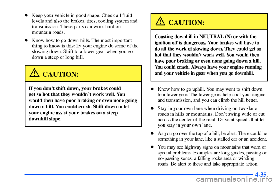 CHEVROLET S10 2000 2.G Owners Manual 4-35
Keep your vehicle in good shape. Check all fluid
levels and also the brakes, tires, cooling system and
transmission. These parts can work hard on
mountain roads.
Know how to go down hills. The 