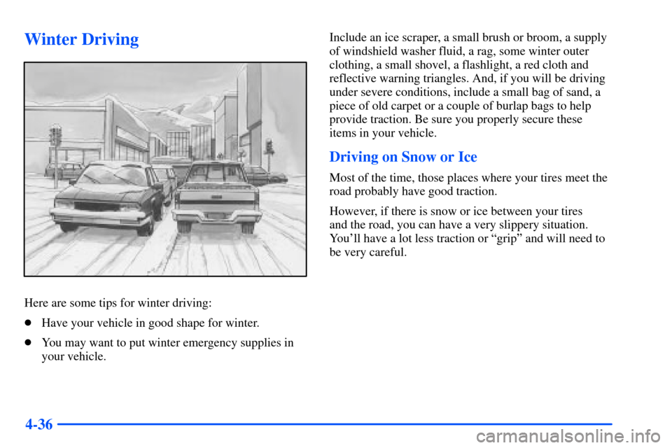 CHEVROLET S10 2000 2.G Owners Manual 4-36
Winter Driving
Here are some tips for winter driving:
Have your vehicle in good shape for winter.
You may want to put winter emergency supplies in
your vehicle.Include an ice scraper, a small b