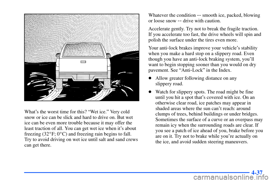 CHEVROLET S10 2000 2.G Owners Manual 4-37
Whats the worst time for this? ªWet ice.º Very cold
snow or ice can be slick and hard to drive on. But wet
ice can be even more trouble because it may offer the
least traction of all. You can 