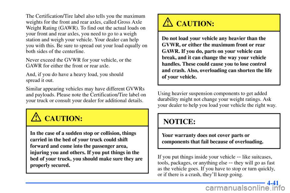CHEVROLET S10 2000 2.G Owners Manual 4-41
The Certification/Tire label also tells you the maximum
weights for the front and rear axles, called Gross Axle
Weight Rating (GAWR). To find out the actual loads on
your front and rear axles, yo