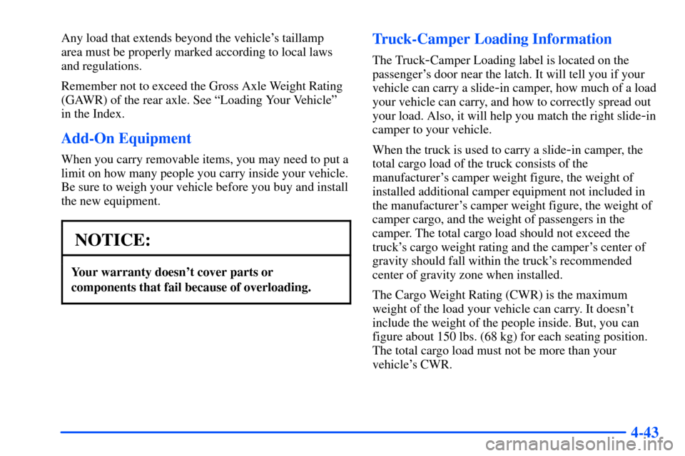 CHEVROLET S10 2000 2.G Owners Manual 4-43
Any load that extends beyond the vehicles taillamp 
area must be properly marked according to local laws
and regulations.
Remember not to exceed the Gross Axle Weight Rating
(GAWR) of the rear a