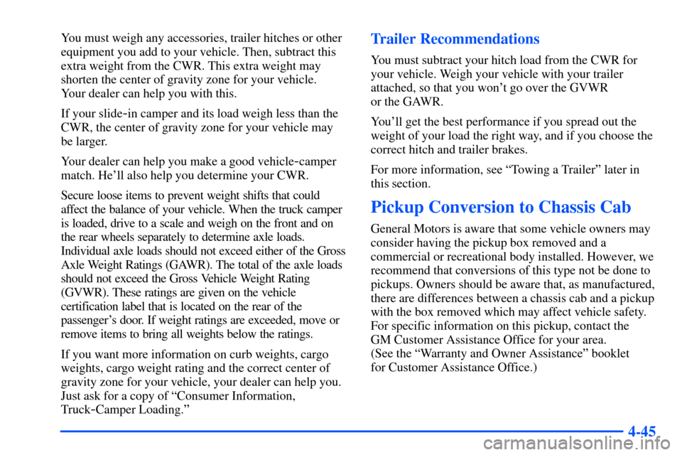 CHEVROLET S10 2000 2.G Owners Manual 4-45
You must weigh any accessories, trailer hitches or other
equipment you add to your vehicle. Then, subtract this
extra weight from the CWR. This extra weight may
shorten the center of gravity zone