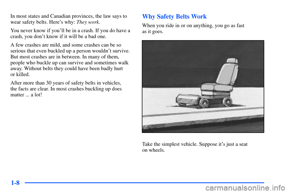 CHEVROLET S10 2000 2.G Owners Manual 1-8
In most states and Canadian provinces, the law says to
wear safety belts. Heres why: They work.
You never know if youll be in a crash. If you do have a
crash, you dont know if it will be a bad 