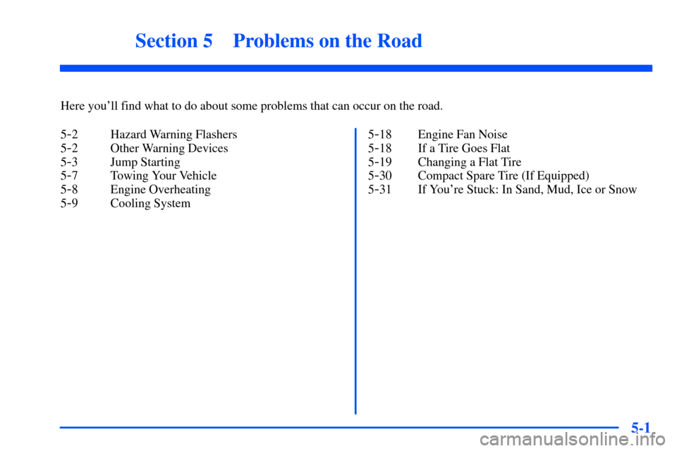 CHEVROLET S10 2000 2.G Owners Manual 5-
5-1
Section 5 Problems on the Road
Here youll find what to do about some problems that can occur on the road.
5
-2 Hazard Warning Flashers
5
-2 Other Warning Devices
5
-3 Jump Starting
5
-7 Towing