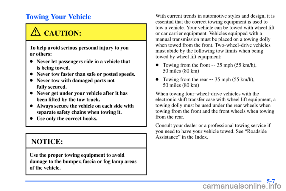 CHEVROLET S10 2000 2.G Owners Manual 5-7
Towing Your Vehicle
CAUTION:
To help avoid serious personal injury to you 
or others:
Never let passengers ride in a vehicle that 
is being towed.
Never tow faster than safe or posted speeds.
N