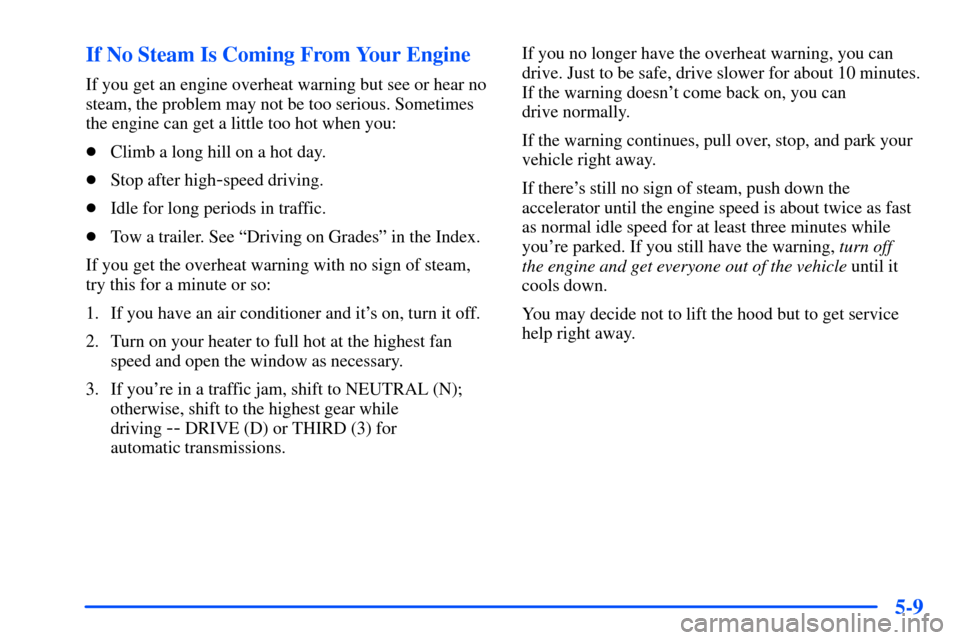 CHEVROLET S10 2000 2.G Owners Manual 5-9 If No Steam Is Coming From Your Engine
If you get an engine overheat warning but see or hear no
steam, the problem may not be too serious. Sometimes
the engine can get a little too hot when you:
