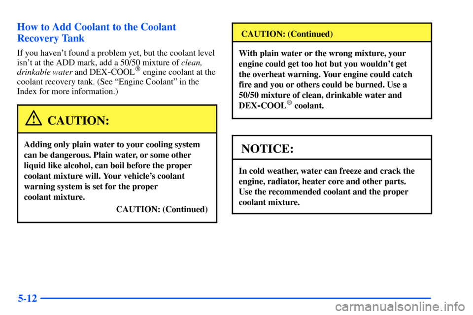 CHEVROLET S10 2000 2.G Owners Manual 5-12 How to Add Coolant to the Coolant
Recovery Tank
If you havent found a problem yet, but the coolant level
isnt at the ADD mark, add a 50/50 mixture of clean,
drinkable water and DEX
-COOL engin