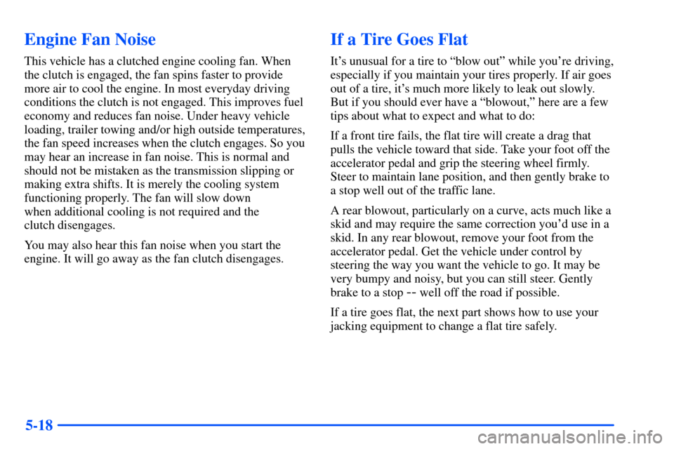 CHEVROLET S10 2000 2.G Owners Manual 5-18
Engine Fan Noise
This vehicle has a clutched engine cooling fan. When
the clutch is engaged, the fan spins faster to provide
more air to cool the engine. In most everyday driving
conditions the c