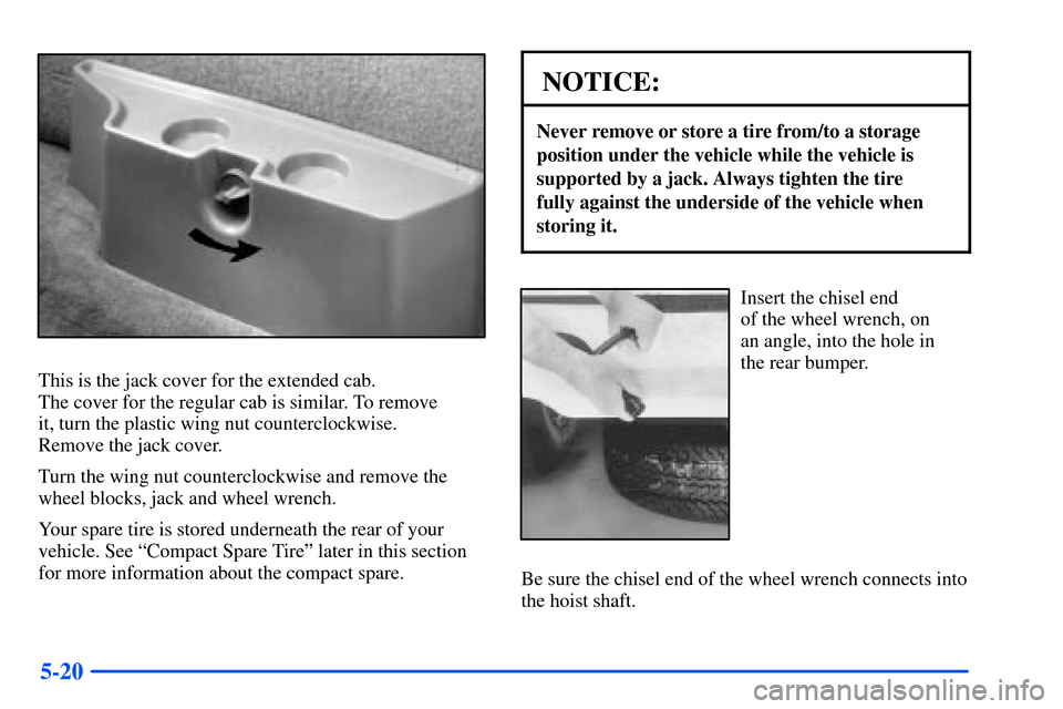 CHEVROLET S10 2000 2.G Owners Manual 5-20
This is the jack cover for the extended cab. 
The cover for the regular cab is similar. To remove 
it, turn the plastic wing nut counterclockwise. 
Remove the jack cover.
Turn the wing nut counte