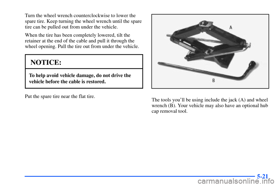 CHEVROLET S10 2000 2.G Owners Manual 5-21
Turn the wheel wrench counterclockwise to lower the
spare tire. Keep turning the wheel wrench until the spare
tire can be pulled out from under the vehicle.
When the tire has been completely lowe
